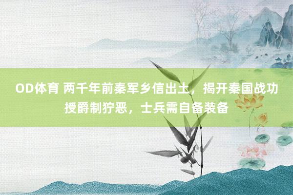 OD体育 两千年前秦军乡信出土，揭开秦国战功授爵制狞恶，士兵需自备装备