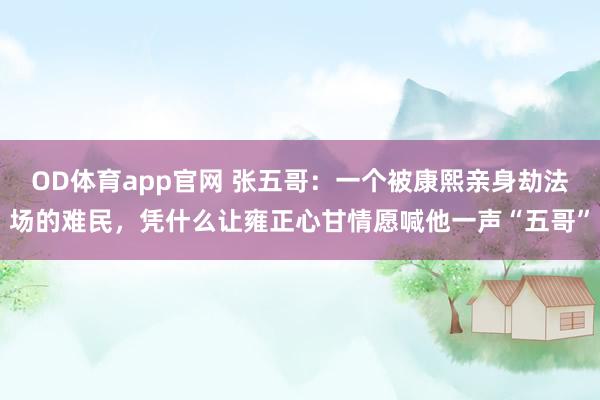 OD体育app官网 张五哥：一个被康熙亲身劫法场的难民，凭什么让雍正心甘情愿喊他一声“五哥”