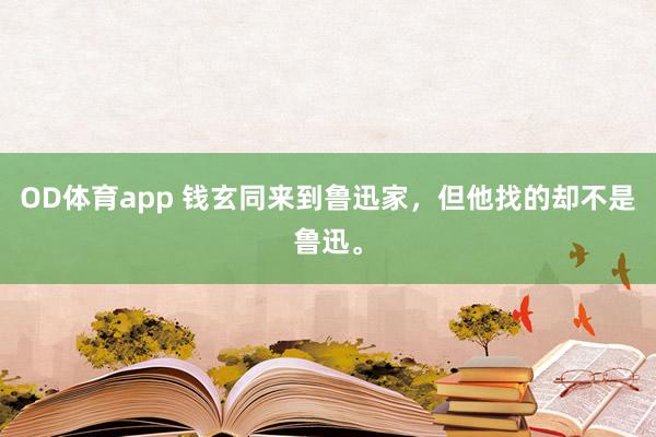 OD体育app 钱玄同来到鲁迅家，但他找的却不是鲁迅。