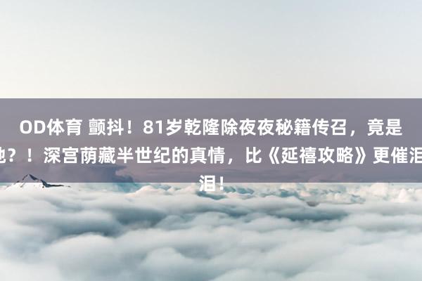 OD体育 颤抖！81岁乾隆除夜夜秘籍传召，竟是她？！深宫荫藏半世纪的真情，比《延禧攻略》更催泪！
