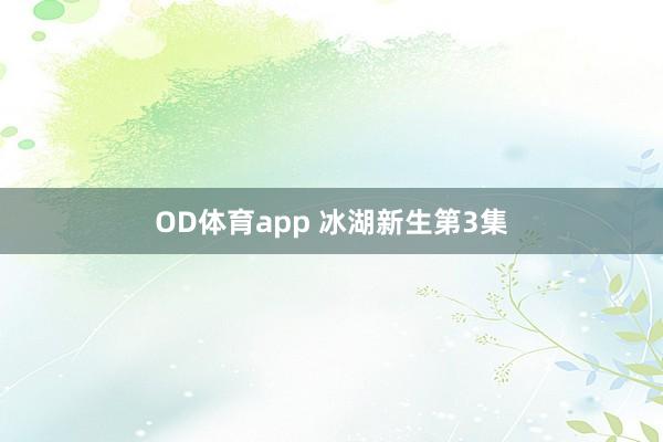OD体育app 冰湖新生第3集