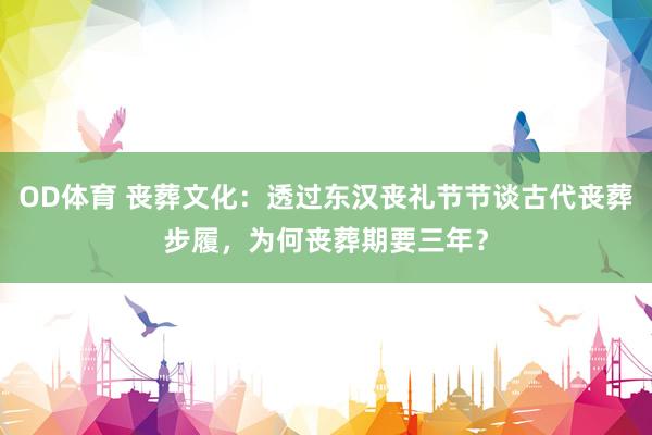 OD体育 丧葬文化：透过东汉丧礼节节谈古代丧葬步履，为何丧葬期要三年？