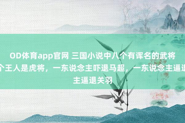 OD体育app官网 三国小说中八个有诨名的武将，个个王人是虎将，一东说念主吓退马超，一东说念主逼退关羽
