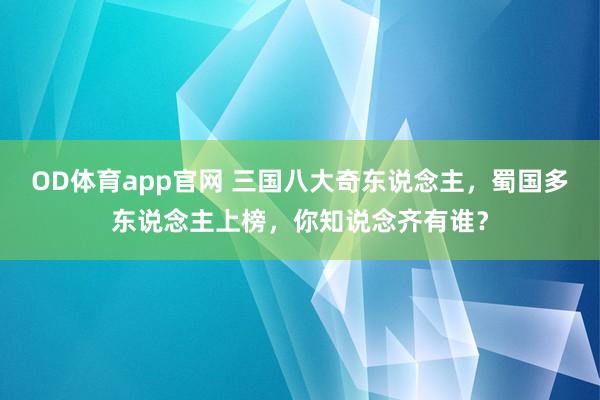 OD体育app官网 三国八大奇东说念主，蜀国多东说念主上榜，你知说念齐有谁？