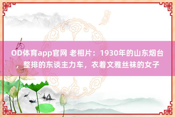OD体育app官网 老相片：1930年的山东烟台，整排的东谈主力车，衣着文雅丝袜的女子