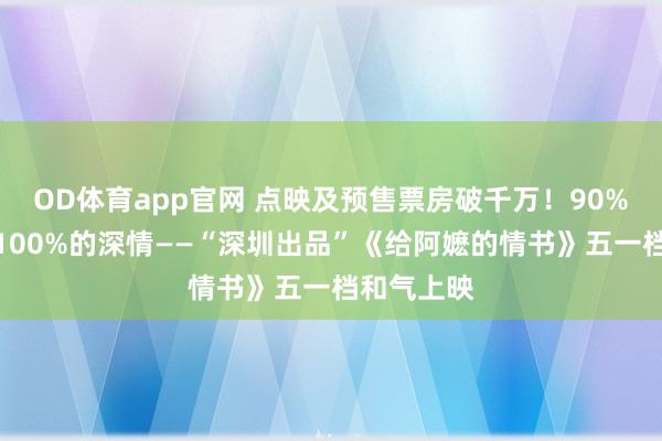OD体育app官网 点映及预售票房破千万！90%的真的，100%的深情——“深圳出品”《给阿嬷的情书》五一档和气上映