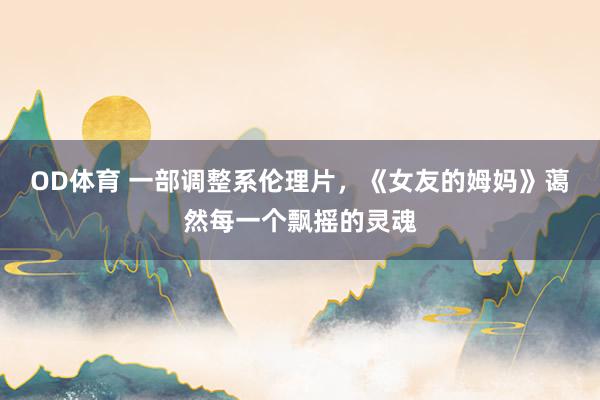 OD体育 一部调整系伦理片，《女友的姆妈》蔼然每一个飘摇的灵魂