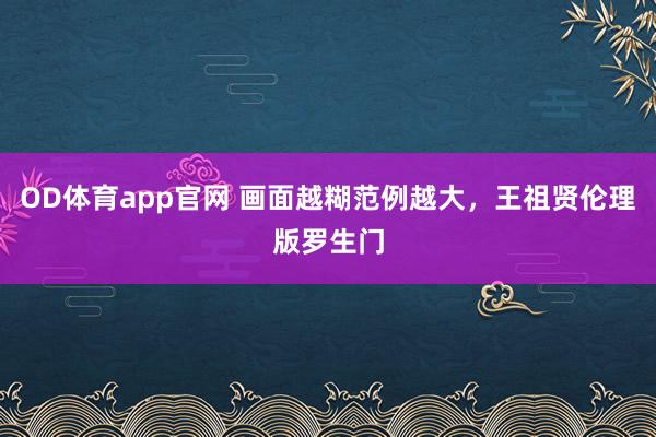 OD体育app官网 画面越糊范例越大，王祖贤伦理版罗生门