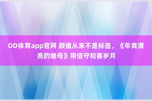 OD体育app官网 颜值从来不是标签，《年青漂亮的继母》用信守和善岁月