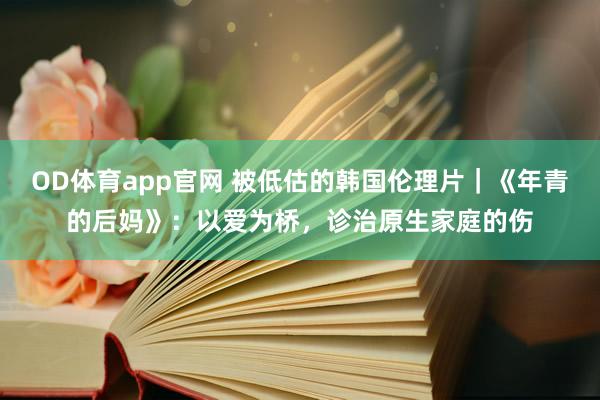 OD体育app官网 被低估的韩国伦理片｜《年青的后妈》：以爱为桥，诊治原生家庭的伤