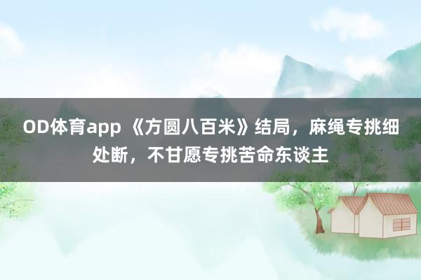 OD体育app 《方圆八百米》结局，麻绳专挑细处断，不甘愿专挑苦命东谈主