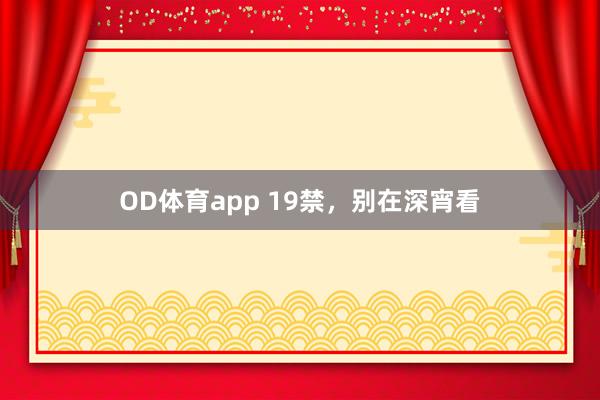 OD体育app 19禁，别在深宵看