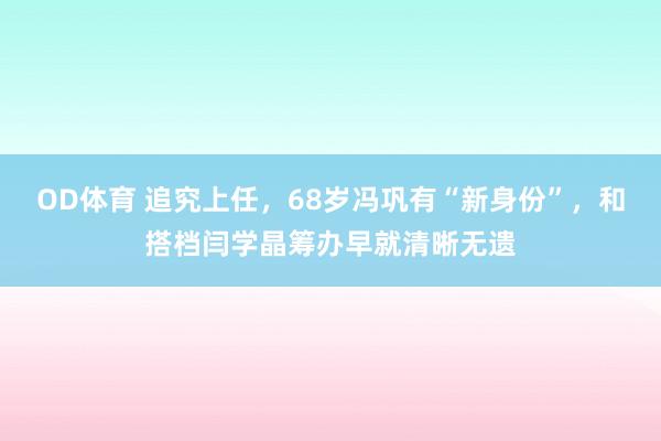 OD体育 追究上任，68岁冯巩有“新身份”，和搭档闫学晶筹办早就清晰无遗