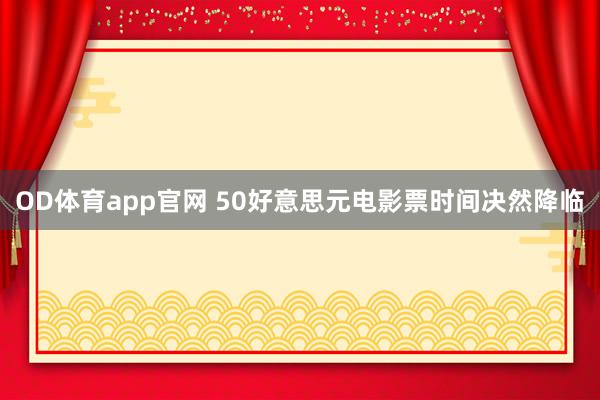 OD体育app官网 50好意思元电影票时间决然降临