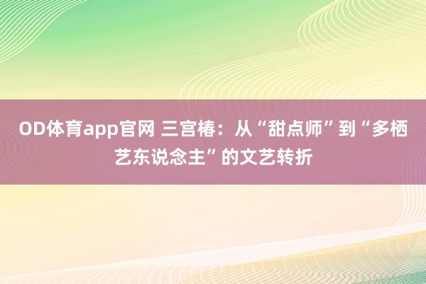 OD体育app官网 三宫椿：从“甜点师”到“多栖艺东说念主”的文艺转折