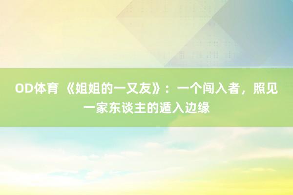 OD体育 《姐姐的一又友》：一个闯入者，照见一家东谈主的遁入边缘