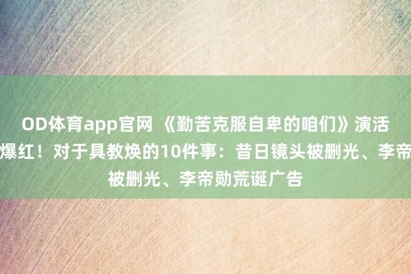 OD体育app官网 《勤苦克服自卑的咱们》演活鲁蛇太写实爆红！对于具教焕的10件事：昔日镜头被删光、李帝勋荒诞广告