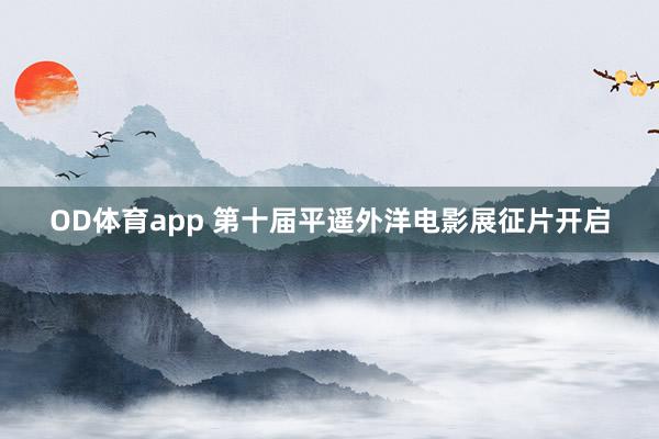 OD体育app 第十届平遥外洋电影展征片开启