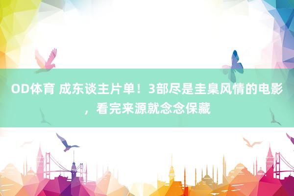 OD体育 成东谈主片单！3部尽是圭臬风情的电影，看完来源就念念保藏