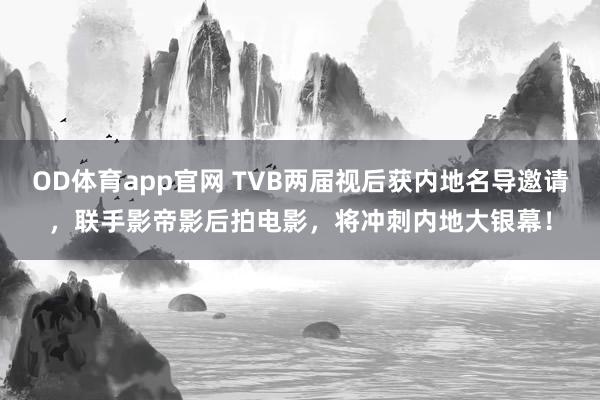 OD体育app官网 TVB两届视后获内地名导邀请，联手影帝影后拍电影，将冲刺内地大银幕！