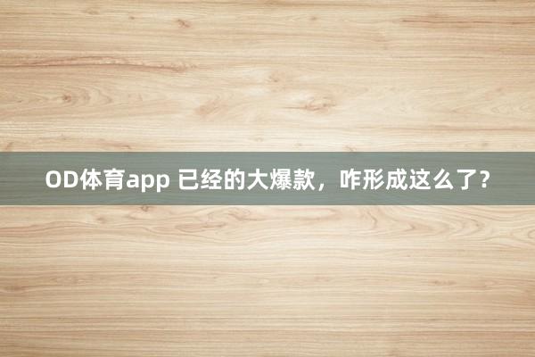 OD体育app 已经的大爆款，咋形成这么了？