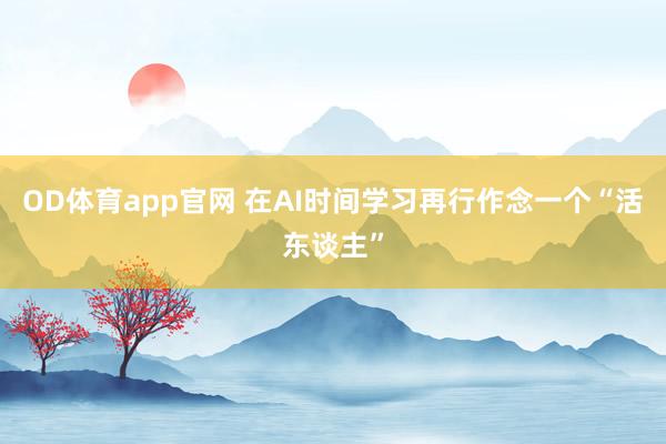 OD体育app官网 在AI时间学习再行作念一个“活东谈主”