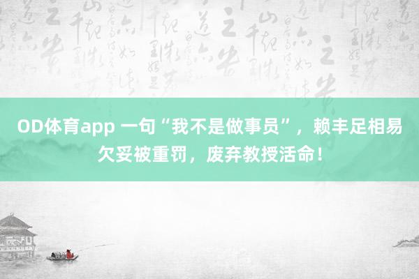 OD体育app 一句“我不是做事员”，赖丰足相易欠妥被重罚，废弃教授活命！