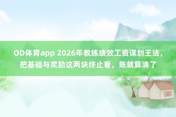 OD体育app 2026年教练绩效工资谋划王法，把基础与奖励这两块终止看，账就算清了
