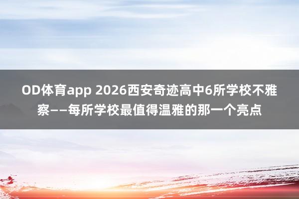 OD体育app 2026西安奇迹高中6所学校不雅察——每所学校最值得温雅的那一个亮点
