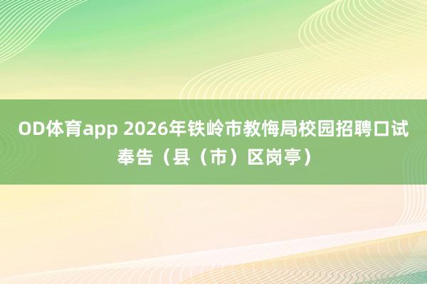 OD体育app 2026年铁岭市教悔局校园招聘口试奉告（县（市）区岗亭）