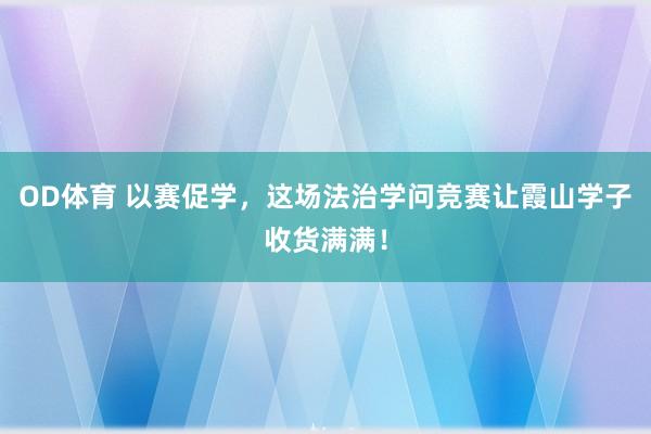 OD体育 以赛促学，这场法治学问竞赛让霞山学子收货满满！