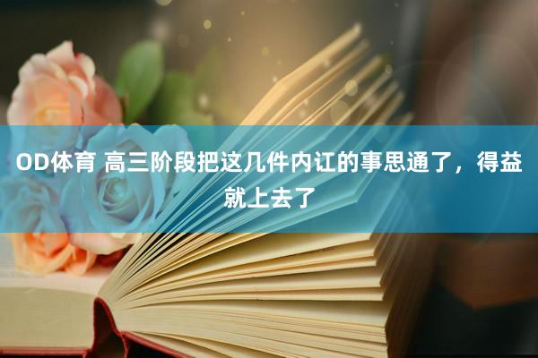 OD体育 高三阶段把这几件内讧的事思通了，得益就上去了