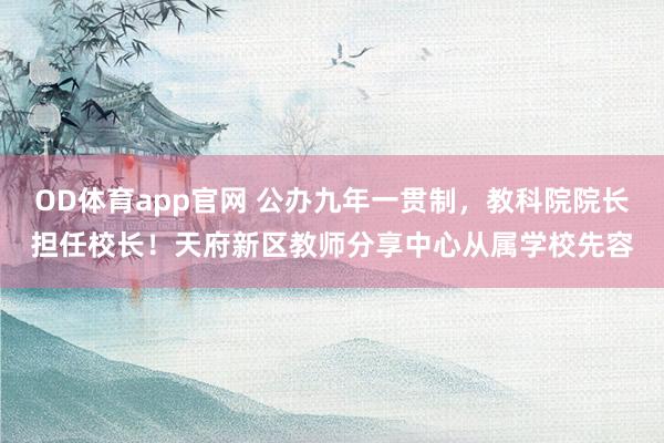 OD体育app官网 公办九年一贯制，教科院院长担任校长！天府新区教师分享中心从属学校先容