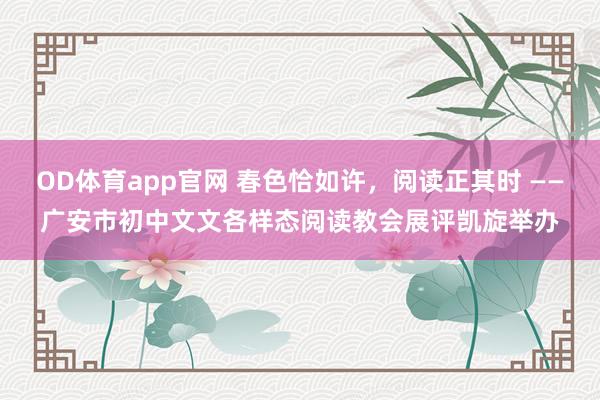 OD体育app官网 春色恰如许，阅读正其时 ——广安市初中文文各样态阅读教会展评凯旋举办
