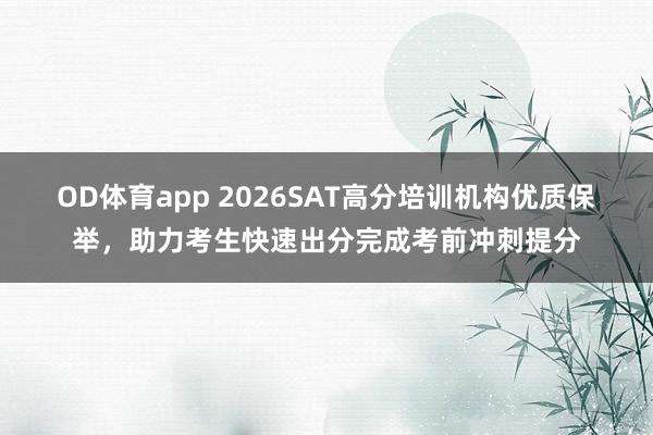 OD体育app 2026SAT高分培训机构优质保举，助力考生快速出分完成考前冲刺提分