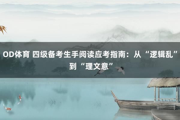 OD体育 四级备考生手阅读应考指南：从 “逻辑乱” 到 “理文意”