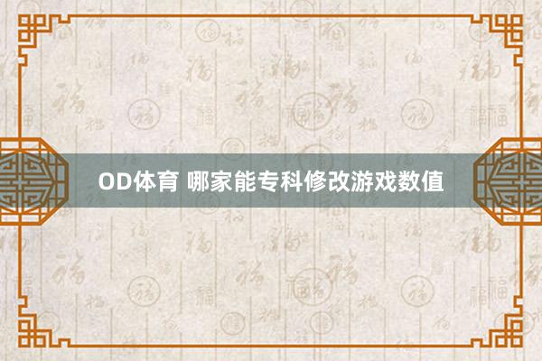 OD体育 哪家能专科修改游戏数值