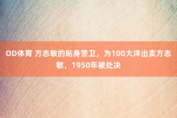 OD体育 方志敏的贴身警卫，为100大洋出卖方志敏，1950年被处决