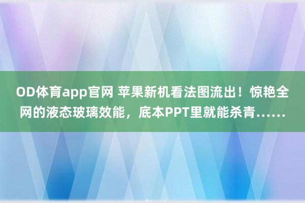 OD体育app官网 苹果新机看法图流出！惊艳全网的液态玻璃效能，底本PPT里就能杀青……