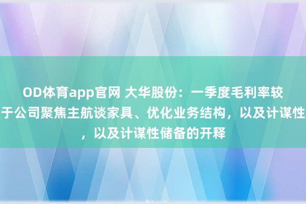 OD体育app官网 大华股份：一季度毛利率较高主要成绩于公司聚焦主航谈家具、优化业务结构，以及计谋性储备的开释