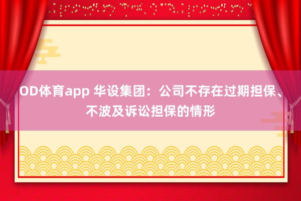 OD体育app 华设集团：公司不存在过期担保、不波及诉讼担保的情形