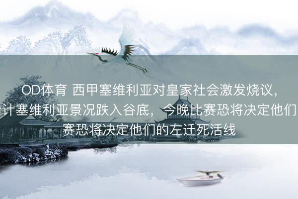 OD体育 西甲塞维利亚对皇家社会激发烧议，一部分球迷合计塞维利亚景况跌入谷底，今晚比赛恐将决定他们的左迁死活线