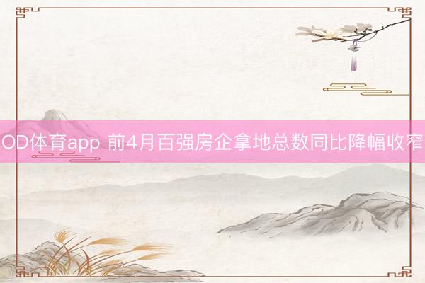 OD体育app 前4月百强房企拿地总数同比降幅收窄