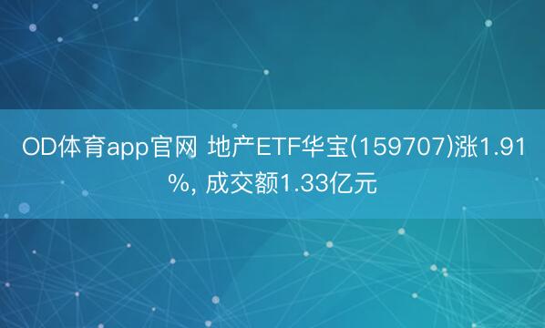OD体育app官网 地产ETF华宝(159707)涨1.91%， 成交额1.33亿元