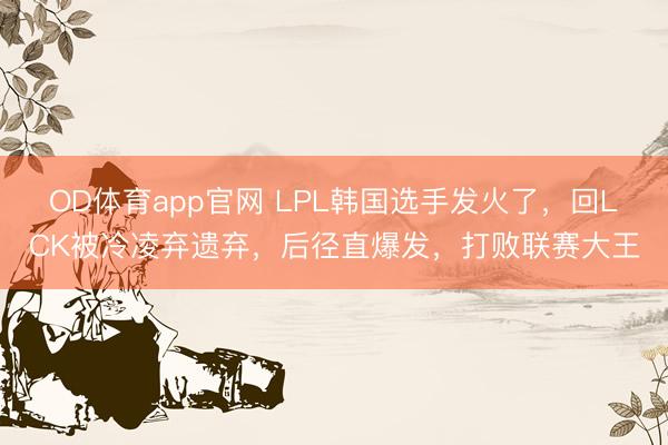 OD体育app官网 LPL韩国选手发火了，回LCK被冷凌弃遗弃，后径直爆发，打败联赛大王