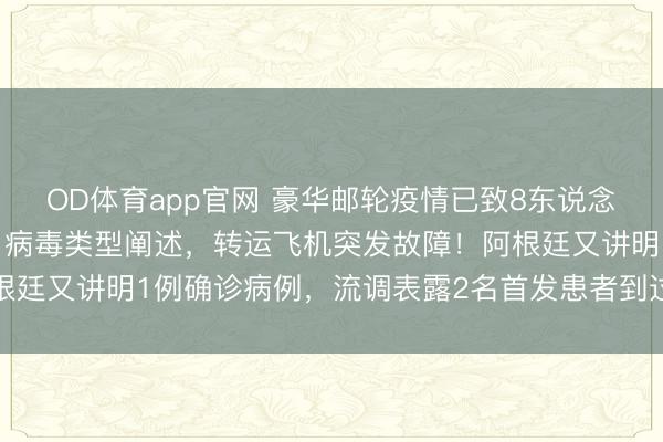 OD体育app官网 豪华邮轮疫情已致8东说念主感染3东说念主物化，病毒类型阐述，转运飞机突发故障！阿根廷又讲明1例确诊病例，流调表露2名首发患者到过南好意思三国