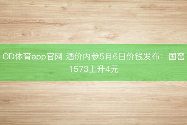OD体育app官网 酒价内参5月6日价钱发布：国窖1573上升4元