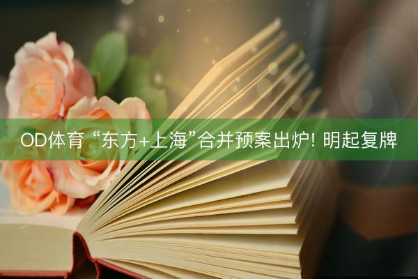 OD体育 “东方+上海”合并预案出炉! 明起复牌
