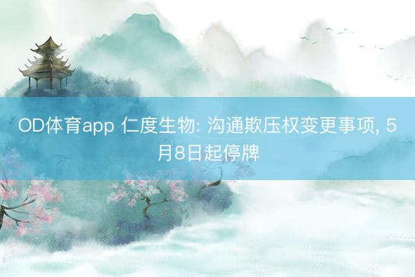 OD体育app 仁度生物: 沟通欺压权变更事项, 5月8日起停牌