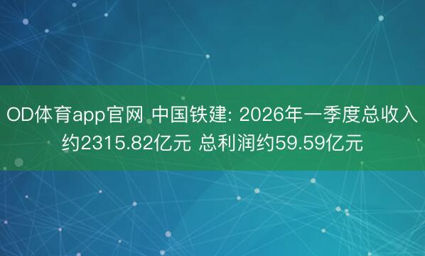OD体育app官网 中国铁建: 2026年一季度总收入约2315.82亿元 总利润约59.59亿元